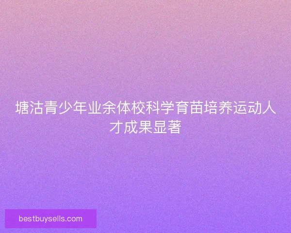 塘沽青少年业余体校科学育苗培养运动人才成果显著